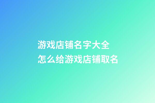 游戏店铺名字大全 怎么给游戏店铺取名-第1张-店铺起名-玄机派